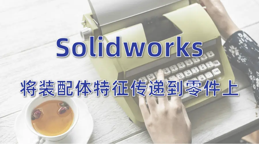 Solidworks将装配体上的特征传递到零件上